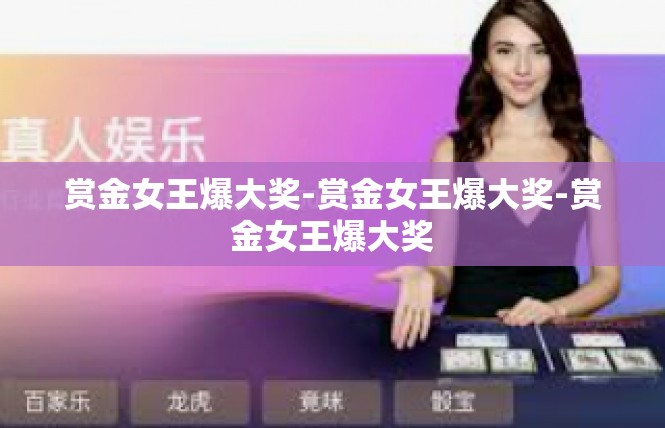 赏金女王爆大奖-赏金女王爆大奖-赏金女王爆大奖