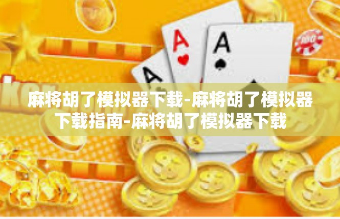 麻将胡了模拟器下载-麻将胡了模拟器下载指南-麻将胡了模拟器下载