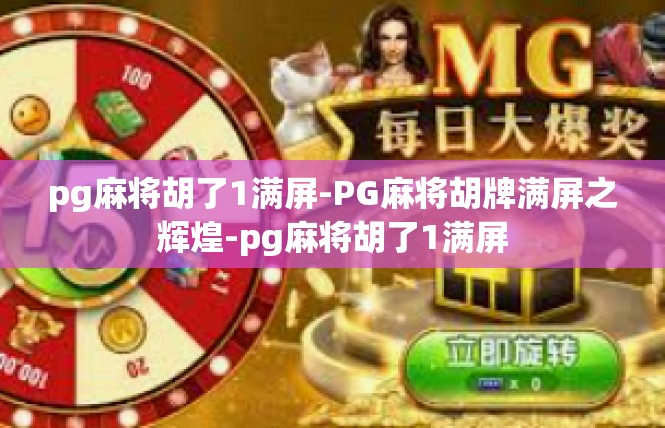 pg麻将胡了1满屏-PG麻将胡牌满屏之辉煌-pg麻将胡了1满屏