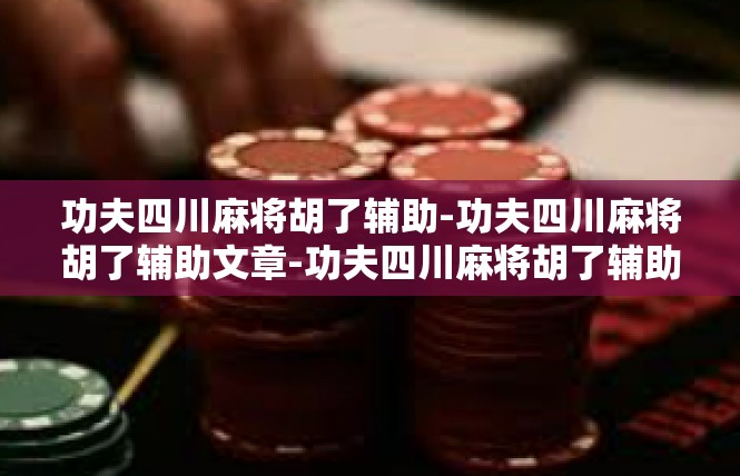 功夫四川麻将胡了辅助-功夫四川麻将胡了辅助文章-功夫四川麻将胡了辅助