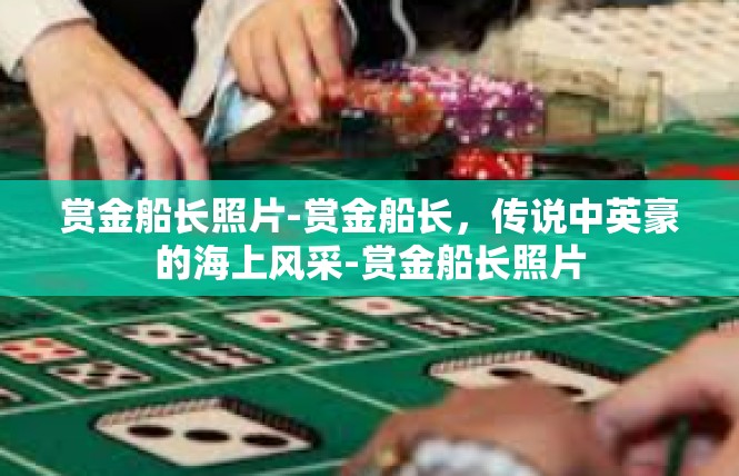 赏金船长照片-赏金船长，传说中英豪的海上风采-赏金船长照片