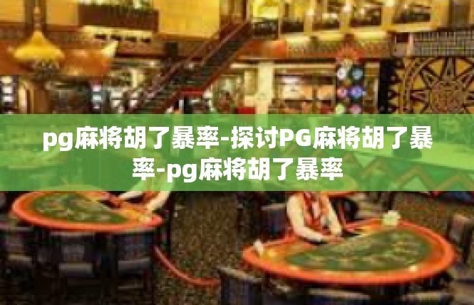 pg麻将胡了暴率-探讨PG麻将胡了暴率-pg麻将胡了暴率