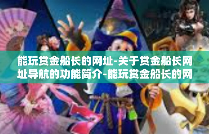 能玩赏金船长的网址-关于赏金船长网址导航的功能简介-能玩赏金船长的网址