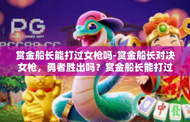 赏金船长能打过女枪吗-赏金船长对决女枪，勇者胜出吗？赏金船长能打过女枪吗