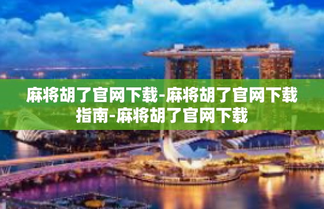麻将胡了官网下载-麻将胡了官网下载指南-麻将胡了官网下载