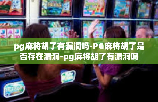 pg麻将胡了有漏洞吗-PG麻将胡了是否存在漏洞-pg麻将胡了有漏洞吗