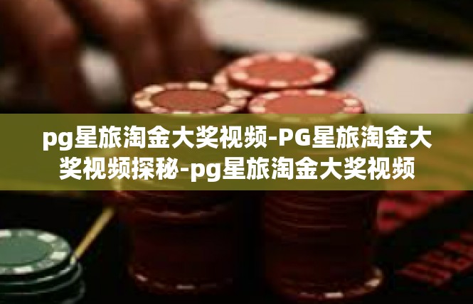 pg星旅淘金大奖视频-PG星旅淘金大奖视频探秘-pg星旅淘金大奖视频