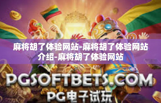 麻将胡了体验网站-麻将胡了体验网站介绍-麻将胡了体验网站