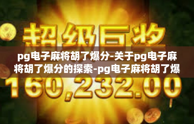 pg电子麻将胡了爆分-关于pg电子麻将胡了爆分的探索-pg电子麻将胡了爆分