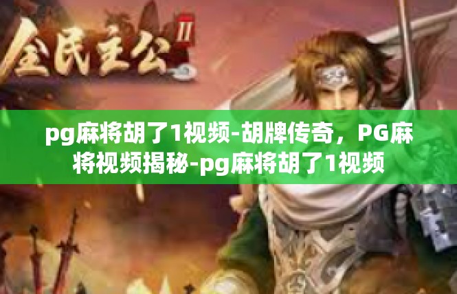 pg麻将胡了1视频-胡牌传奇，PG麻将视频揭秘-pg麻将胡了1视频