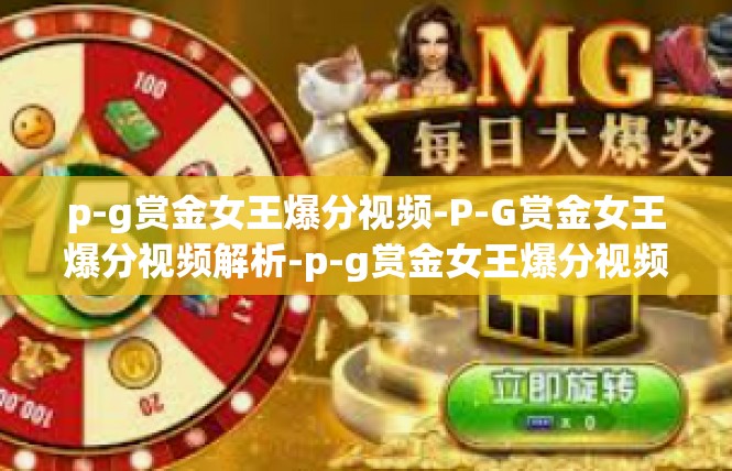 p-g赏金女王爆分视频-P-G赏金女王爆分视频解析-p-g赏金女王爆分视频