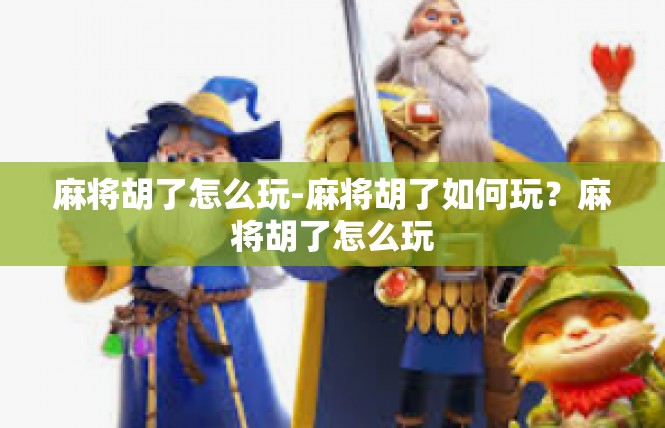 麻将胡了怎么玩-麻将胡了如何玩？麻将胡了怎么玩
