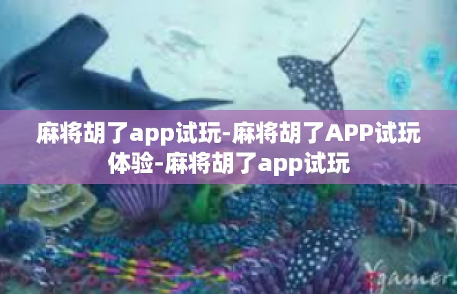 麻将胡了app试玩-麻将胡了APP试玩体验-麻将胡了app试玩