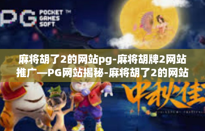 麻将胡了2的网站pg-麻将胡牌2网站推广—PG网站揭秘-麻将胡了2的网站pg