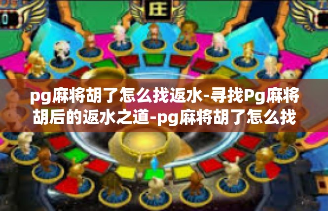 pg麻将胡了怎么找返水-寻找Pg麻将胡后的返水之道-pg麻将胡了怎么找返水