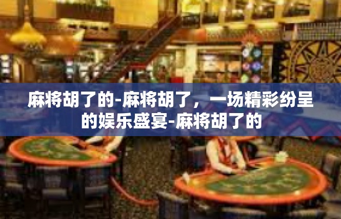 麻将胡了的-麻将胡了，一场精彩纷呈的娱乐盛宴-麻将胡了的