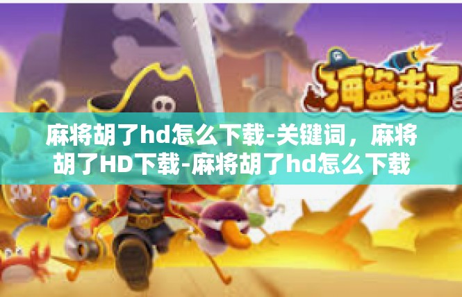 麻将胡了hd怎么下载-关键词，麻将胡了HD下载-麻将胡了hd怎么下载