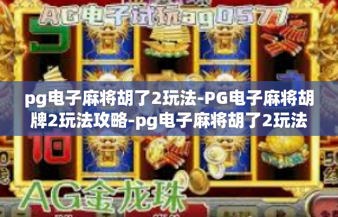 pg电子麻将胡了2玩法-PG电子麻将胡牌2玩法攻略-pg电子麻将胡了2玩法