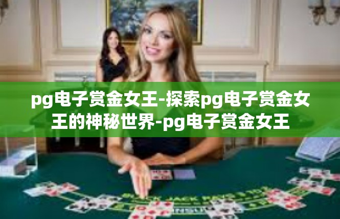pg电子赏金女王-探索pg电子赏金女王的神秘世界-pg电子赏金女王