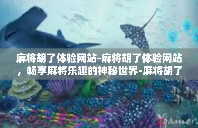 麻将胡了体验网站-麻将胡了体验网站，畅享麻将乐趣的神秘世界-麻将胡了体验网站