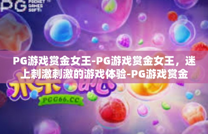 PG游戏赏金女王-PG游戏赏金女王，迷上刺激刺激的游戏体验-PG游戏赏金女王