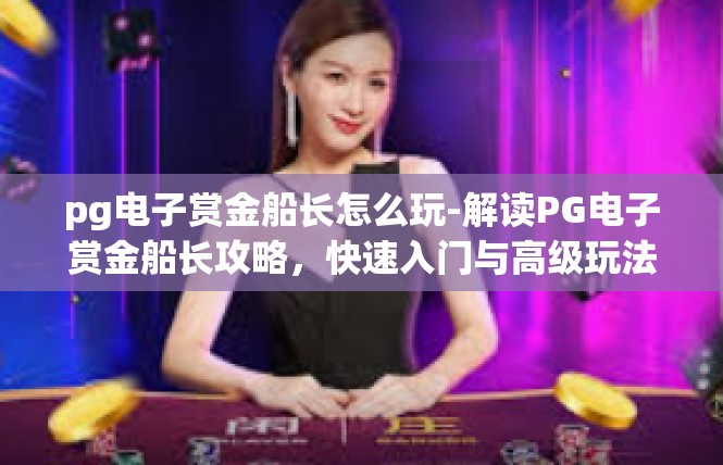 pg电子赏金船长怎么玩-解读PG电子赏金船长攻略，快速入门与高级玩法全解-pg电子赏金船长怎么玩
