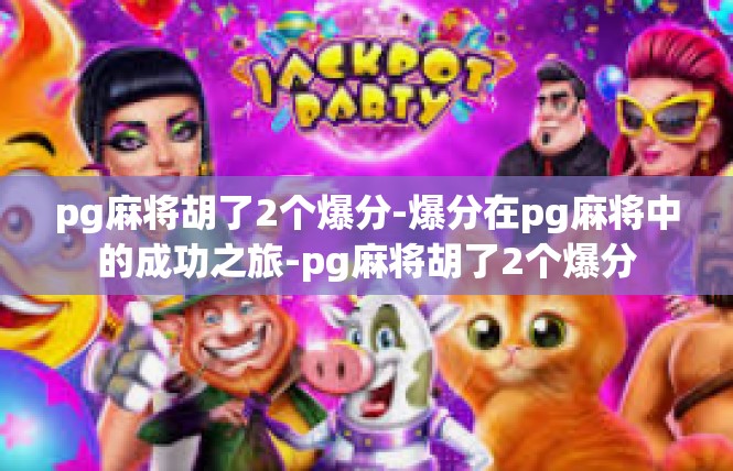 pg麻将胡了2个爆分-爆分在pg麻将中的成功之旅-pg麻将胡了2个爆分