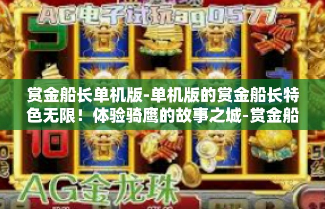赏金船长单机版-单机版的赏金船长特色无限！体验骑鹰的故事之城-赏金船长单机版