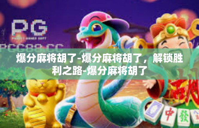 爆分麻将胡了-爆分麻将胡了，解锁胜利之路-爆分麻将胡了