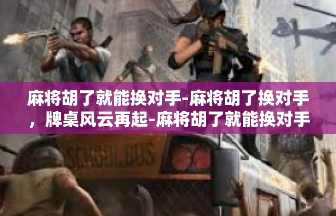 麻将胡了就能换对手-麻将胡了换对手，牌桌风云再起-麻将胡了就能换对手