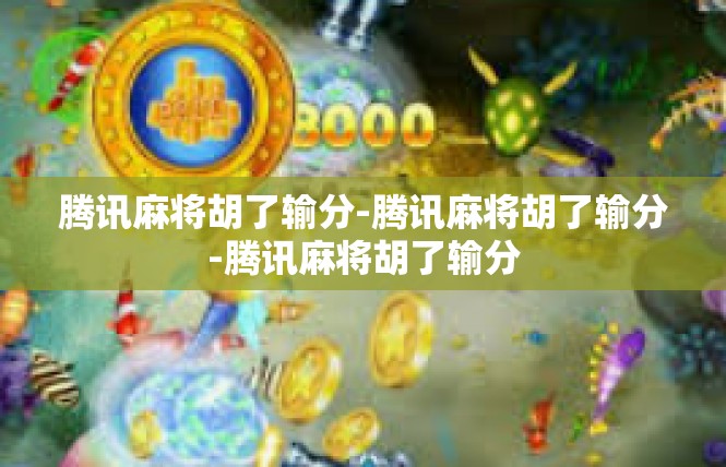 腾讯麻将胡了输分-腾讯麻将胡了输分-腾讯麻将胡了输分