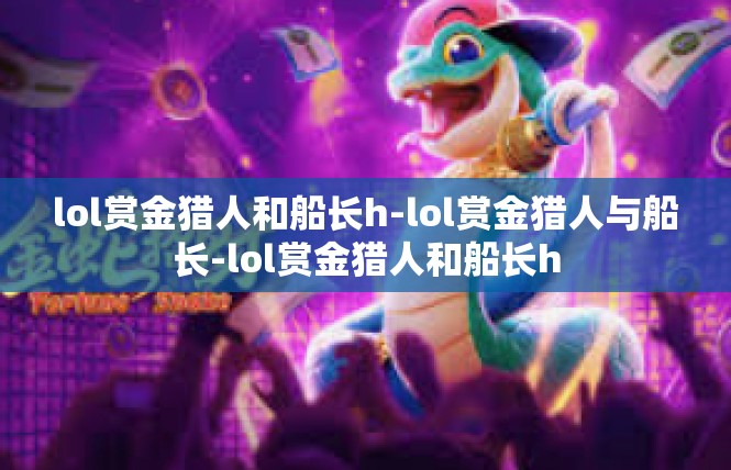 lol赏金猎人和船长h-lol赏金猎人与船长-lol赏金猎人和船长h