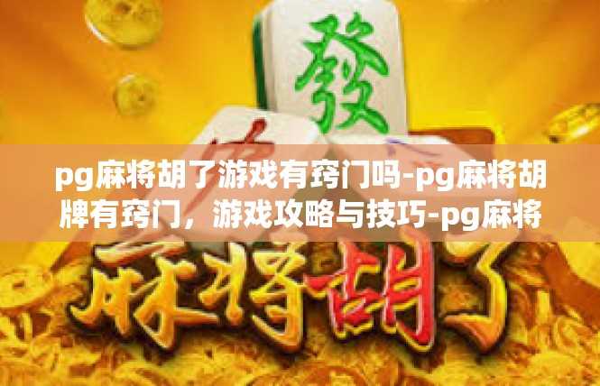 pg麻将胡了游戏有窍门吗-pg麻将胡牌有窍门，游戏攻略与技巧-pg麻将胡了游戏有窍门吗