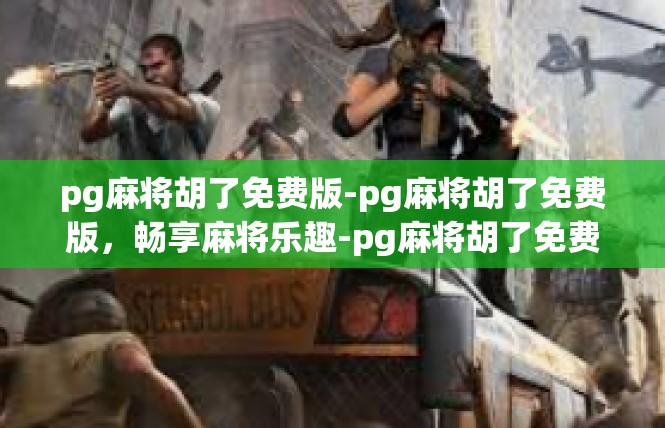 pg麻将胡了免费版-pg麻将胡了免费版，畅享麻将乐趣-pg麻将胡了免费版