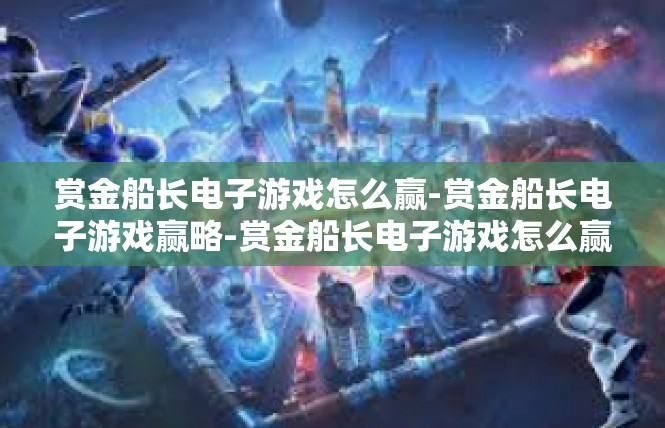 赏金船长电子游戏怎么赢-赏金船长电子游戏赢略-赏金船长电子游戏怎么赢