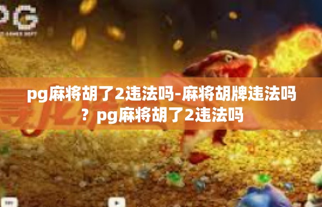 pg麻将胡了2违法吗-麻将胡牌违法吗？pg麻将胡了2违法吗