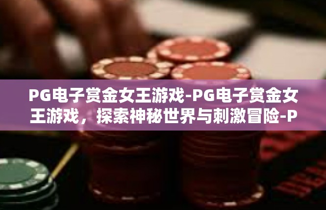 PG电子赏金女王游戏-PG电子赏金女王游戏，探索神秘世界与刺激冒险-PG电子赏金女王游戏