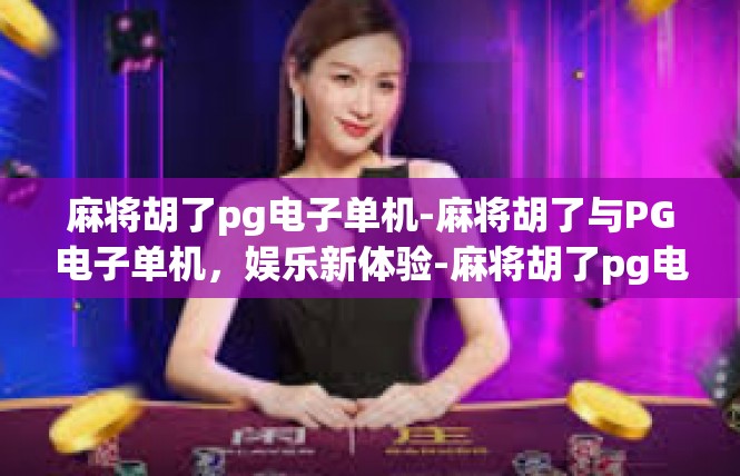 麻将胡了pg电子单机-麻将胡了与PG电子单机，娱乐新体验-麻将胡了pg电子单机
