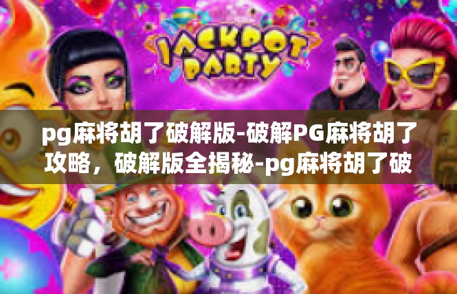 pg麻将胡了破解版-破解PG麻将胡了攻略，破解版全揭秘-pg麻将胡了破解版