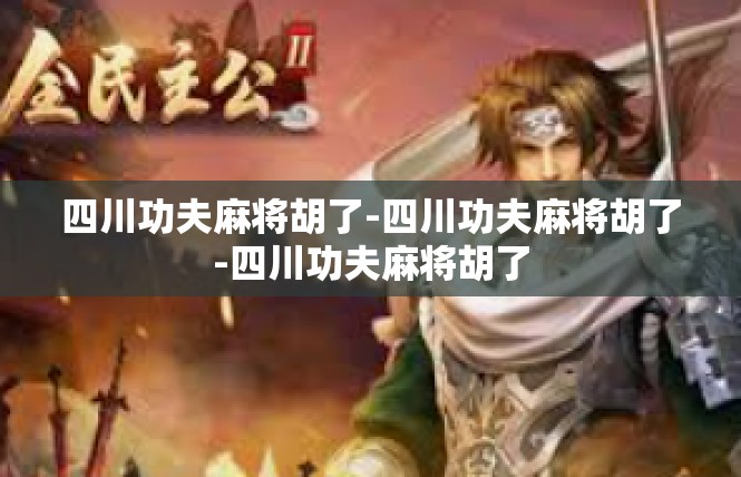 四川功夫麻将胡了-四川功夫麻将胡了-四川功夫麻将胡了