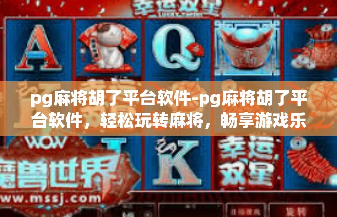 pg麻将胡了平台软件-pg麻将胡了平台软件，轻松玩转麻将，畅享游戏乐趣-pg麻将胡了平台软件