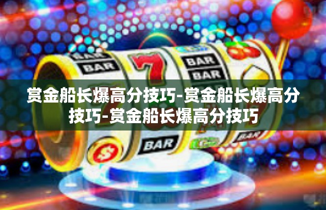赏金船长爆高分技巧-赏金船长爆高分技巧-赏金船长爆高分技巧