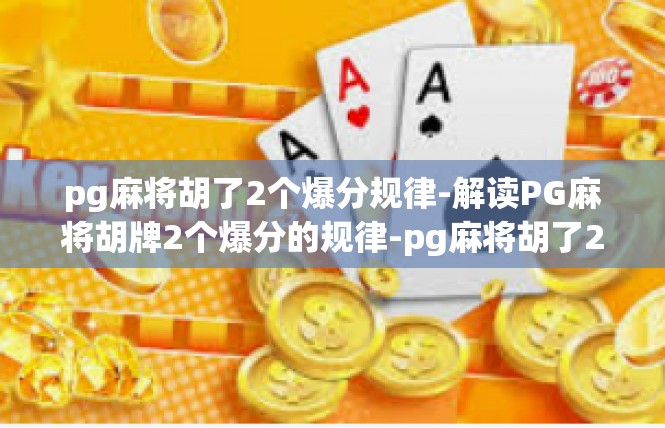 pg麻将胡了2个爆分规律-解读PG麻将胡牌2个爆分的规律-pg麻将胡了2个爆分规律