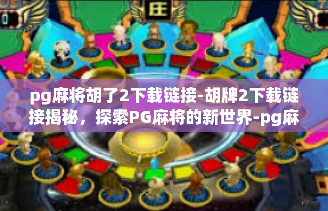 pg麻将胡了2下载链接-胡牌2下载链接揭秘，探索PG麻将的新世界-pg麻将胡了2下载链接