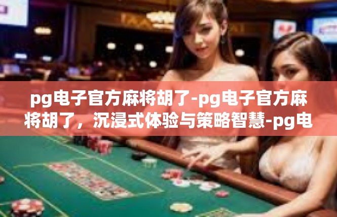pg电子官方麻将胡了-pg电子官方麻将胡了，沉浸式体验与策略智慧-pg电子官方麻将胡了