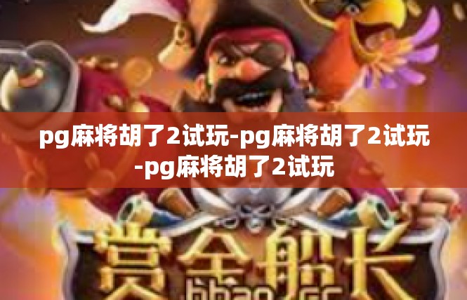 pg麻将胡了2试玩-pg麻将胡了2试玩-pg麻将胡了2试玩