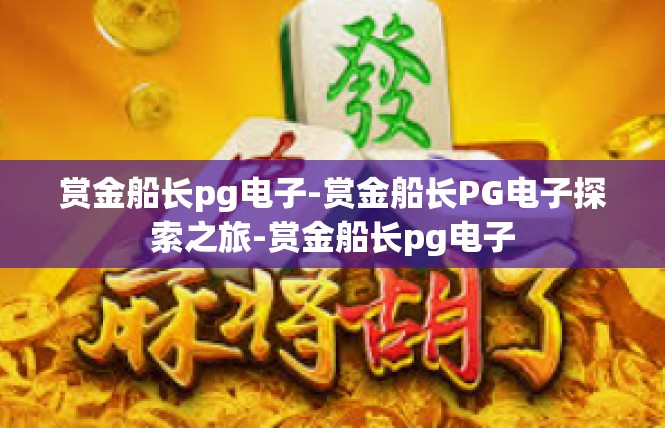 赏金船长pg电子-赏金船长PG电子探索之旅-赏金船长pg电子