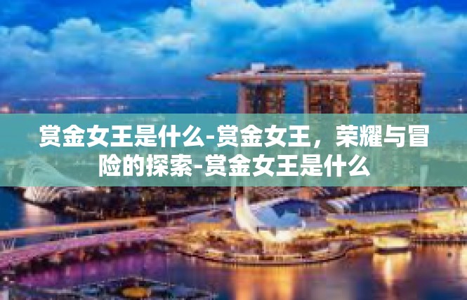 赏金女王是什么-赏金女王，荣耀与冒险的探索-赏金女王是什么