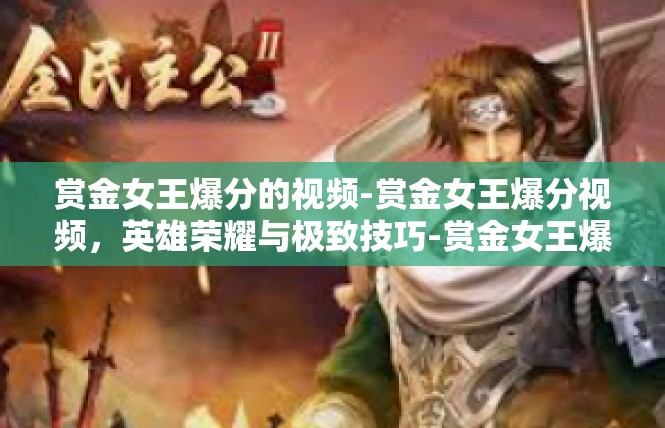 赏金女王爆分的视频-赏金女王爆分视频，英雄荣耀与极致技巧-赏金女王爆分的视频