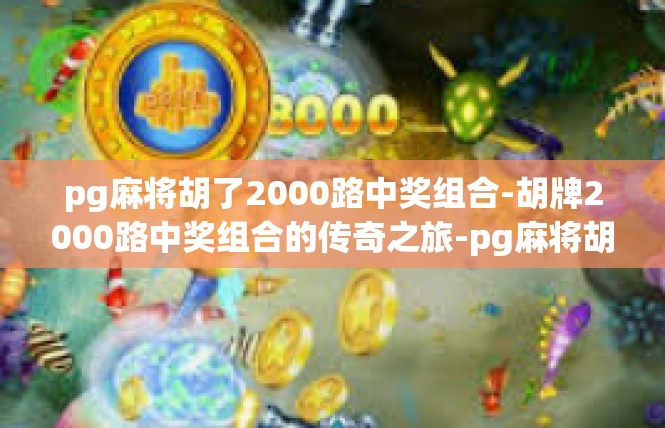pg麻将胡了2000路中奖组合-胡牌2000路中奖组合的传奇之旅-pg麻将胡了2000路中奖组合